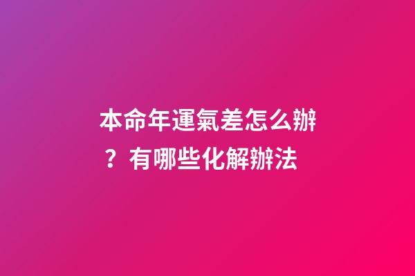 本命年運氣差怎么辦？有哪些化解辦法